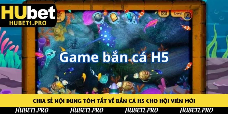 Chia sẻ nội dung tóm tắt về bắn cá H5 cho hội viên mới