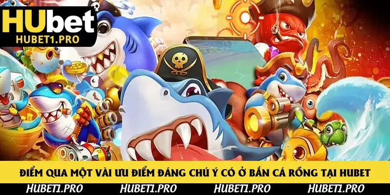 Điểm qua một vài ưu điểm đáng chú ý có ở bắn cá rồng tại Hubet