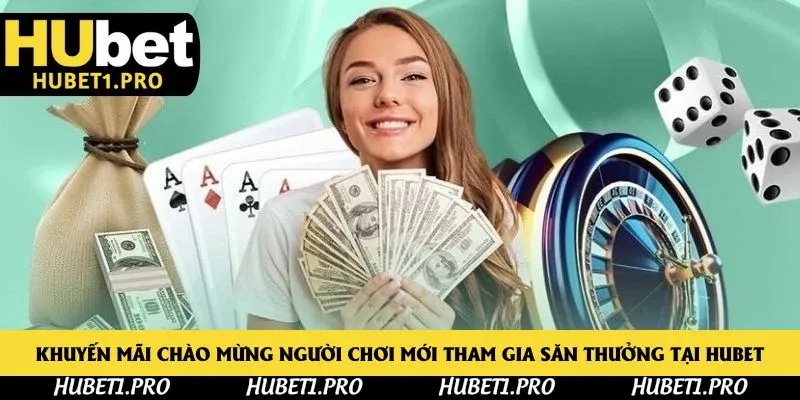 Khuyến mãi chào mừng người chơi mới tham gia săn thưởng tại Hubet