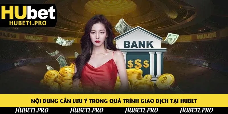 Nội dung cần lưu ý trong quá trình giao dịch tại Hubet