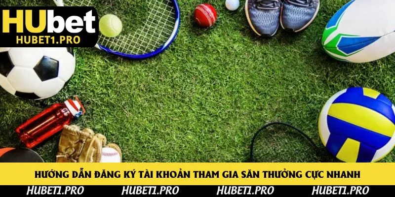 Hướng dẫn đăng ký tài khoản tham gia săn thưởng cực nhanh