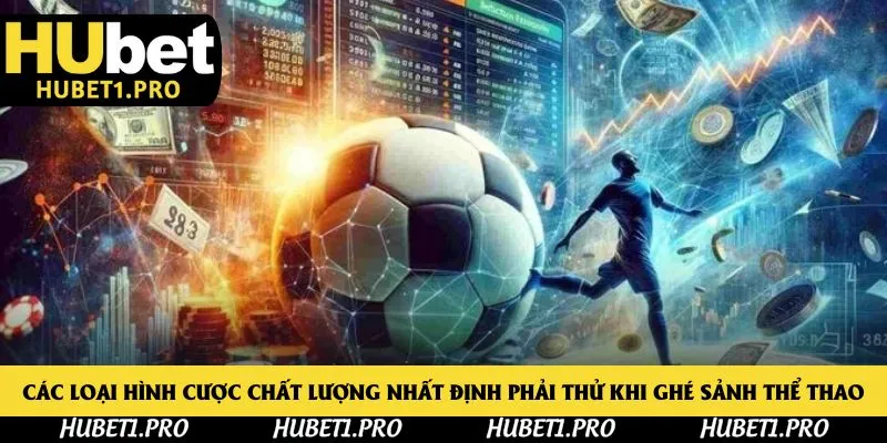 Các loại hình cược chất lượng nhất định phải thử khi ghé sảnh thể thao